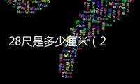 28尺是多少厘米（2 8尺是多少厘米）