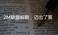 2M聯盟解散，邁出了第一步？