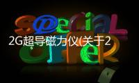 2G超導磁力儀(關于2G超導磁力儀簡述)