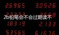 2b鉛筆會不會過期讀不出來（2b鉛筆會不會過期）