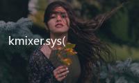 kmixer.sys(關于kmixer.sys簡述)