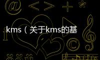 kms（關于kms的基本情況說明介紹）
