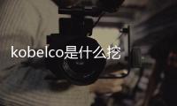 kobelco是什么挖掘機（kobelco）