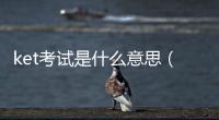 ket考試是什么意思（ket是什么考試）