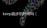 keep跑步機好用嗎（跑步機好用嗎）