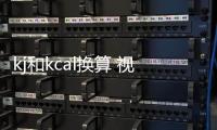 kj和kcal換算 視頻（kj和kcal換算）
