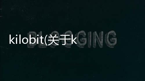 kilobit(關于kilobit簡述)