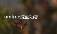 kimtrue洗面奶怎么樣 kimtrue洗面奶成分