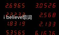 i believe歌詞（關于i believe歌詞的基本情況說明介紹）