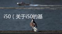i50（關(guān)于i50的基本情況說(shuō)明介紹）
