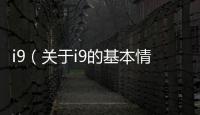 i9（關于i9的基本情況說明介紹）
