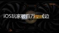 iOS玩家破百萬，《邊境之旅》今日全平臺公測【娛樂新聞】風尚中國網