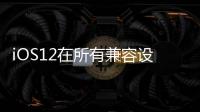 iOS12在所有兼容設(shè)備上的重量約為2.5GB并進行了大量改進