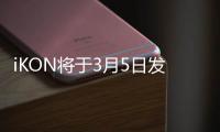 iKON將于3月5日發(fā)布新曲 回歸海報公開