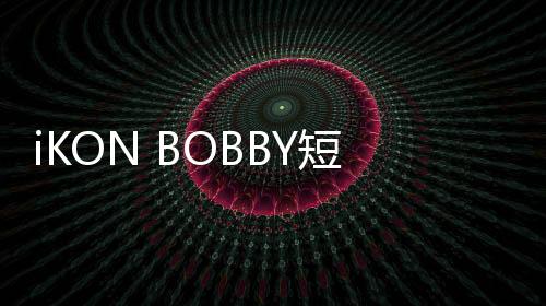 iKON BOBBY短信公開(kāi)SOLO單曲預(yù)告引粉絲期待