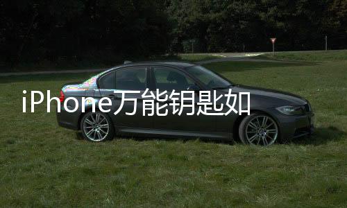 iPhone萬能鑰匙如何查看密碼（萬能鑰匙如何查看密碼）