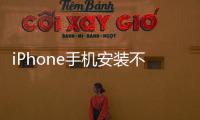 iPhone手機安裝不了軟件應該怎樣解決？