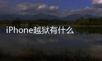 iPhone越獄有什么好處 越獄和不越獄的區別？
