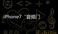 iPhone7“音頻門”在美國落幕：用戶最高獲賠349美元