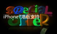 iPhone7港版支持電信嗎？iPhone7港版支持全網(wǎng)通嗎？