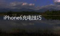 iPhone6充電技巧10個充電小貼士！