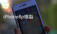 iPhone8p爆裂 重蹈三星Note7覆轍？