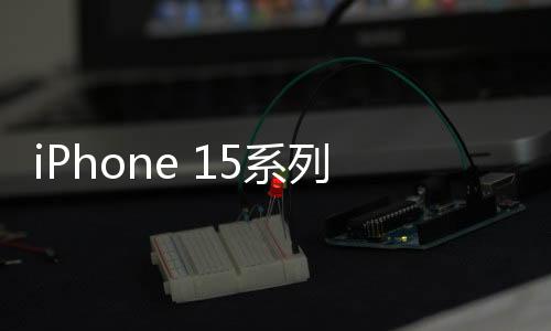 iPhone 15系列手機(jī)可能采用Type