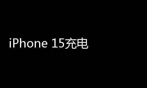 iPhone 15充電速度終于達到了安卓的1/7