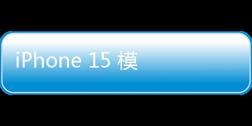 iPhone 15 模型機來了，USB