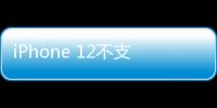 iPhone 12不支持雙卡5G？實測完全不存在