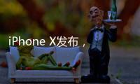 iPhone X發布，比起售價，iOS 11人工智能更值得關注【數碼&手機】風尚中國網