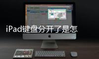 iPad鍵盤分開了是怎么回事兒（ipad鍵盤分開）