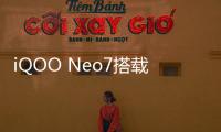 iQOO Neo7搭載MediaTe天璣9000+移動平臺