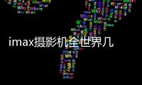 imax攝影機(jī)全世界幾臺（imax攝影機(jī)）
