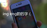 ing eng韻的字（eng韻的字）