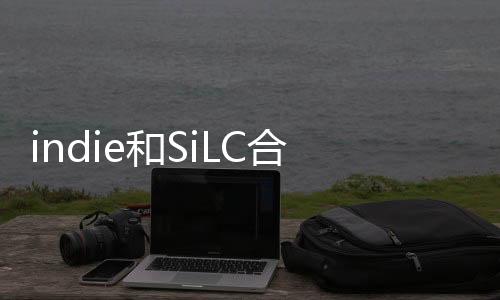 indie和SiLC合作提供世界級FMCW激光雷達解決方案