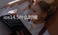 ios14.5什么時候正式推送（ios14什么時候更新推送）