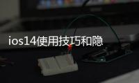 ios14使用技巧和隱藏功能（iOS14三個隱藏實用功能,你都知道嗎）
