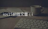 ios15拍攝文章（iOS15新增3個(gè)拍照、錄文章的實(shí)用操作）
