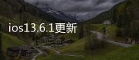 ios13.6.1更新了什么（iOS13.1更好用了,你更新了嗎）