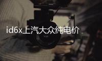 id6x上汽大眾純電價格（電價格）
