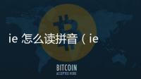 ie 怎么讀拼音（ie拼音怎么讀音）