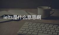 ielts是什么意思啊，ielts是什么意思
