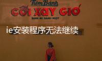 ie安裝程序無法繼續 安裝了更新的
