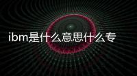 ibm是什么意思什么專業（ibm是什么意思）