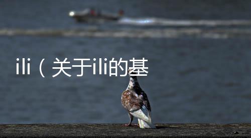 ili（關(guān)于ili的基本情況說(shuō)明介紹）
