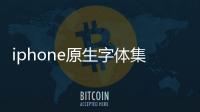 iphone原生字體集合軟件介紹，iphone原生字體集合