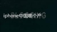 iphone中國哪個產地生產的質量好  iphone中國哪個產地生產的質量好呢