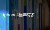 iphone4當年有多強（iphone4為何震驚世界）