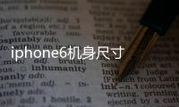 iphone6機身尺寸（iphone6尺寸）
